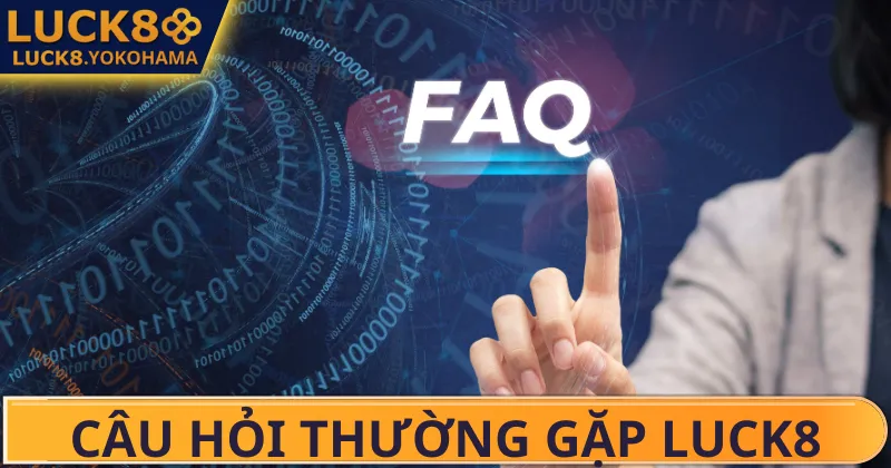 Câu Hỏi Thường Gặp Luck8 Tổng hợp 8 câu hỏi thường gặp Luck8