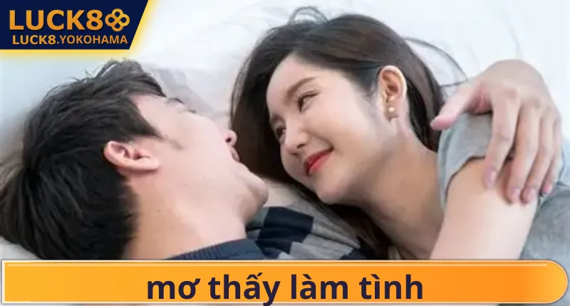Mơ Thấy Làm Tình Điềm Báo Gì? Giải Mã Con Số Lô May Mắn Vì sao hay mơ thấy cảnh quan hệ