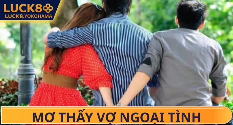 Mơ Thấy Vợ Ngoại Tình Đánh Số Gì? Điềm Báo & Tâm Linh Mơ thấy vợ mình ngoại tình với người yêu cũ