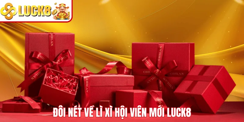 Lì Xì Hội Viên Mới LUCK8 – Nhận Quà Cực Khủng Về Liền Tay Đôi nét về lì xì hội viên mới LUCK8