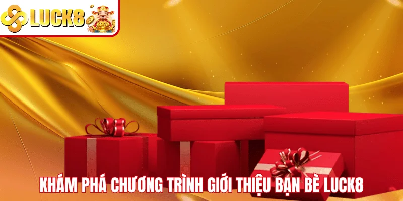 Giới Thiệu Bạn Bè LUCK8 – Nhận Thưởng Dễ Dàng Và Cực Hấp Dẫn Khám phá chương trình giới thiệu bạn bè LUCK8
