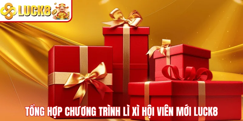 Lì Xì Hội Viên Mới LUCK8 – Nhận Quà Cực Khủng Về Liền Tay Tổng hợp chương trình lì xì hội viên mới LUCK8