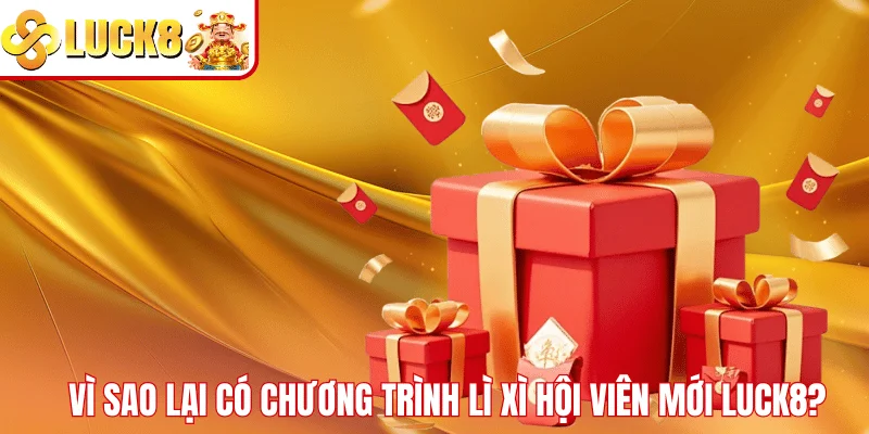 Lì Xì Hội Viên Mới LUCK8 – Nhận Quà Cực Khủng Về Liền Tay Vì sao lại có chương trình lì xì hội viên mới LUCK8